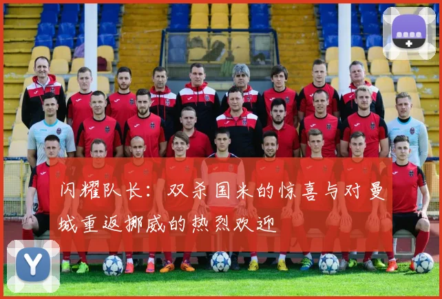 闪耀队长：双杀国米的惊喜与对曼城重返挪威的热烈欢迎