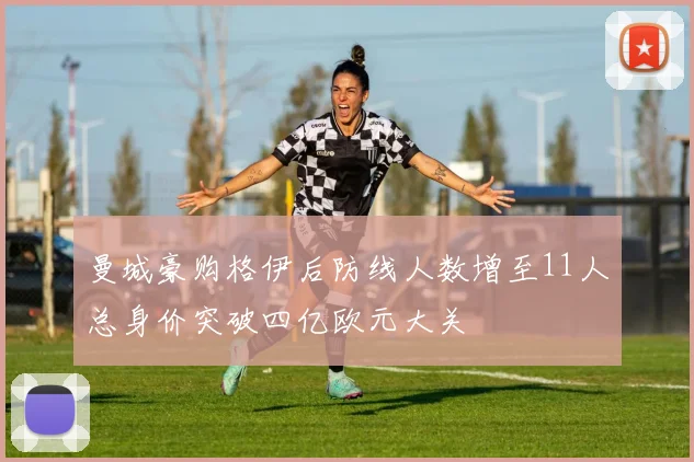 曼城豪购格伊后防线人数增至11人总身价突破四亿欧元大关