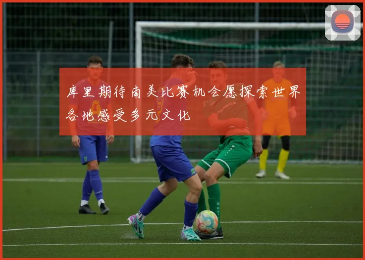 库里期待南美比赛机会愿探索世界各地感受多元文化