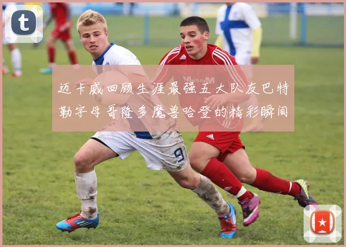 迈卡威回顾生涯最强五大队友巴特勒字母哥隆多魔兽哈登的精彩瞬间